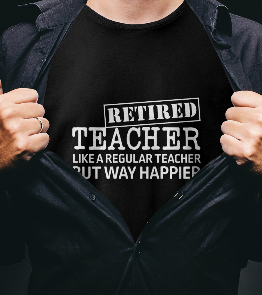 Retired Teacher Like A Regular Teacher But Way Happier T-Shirt