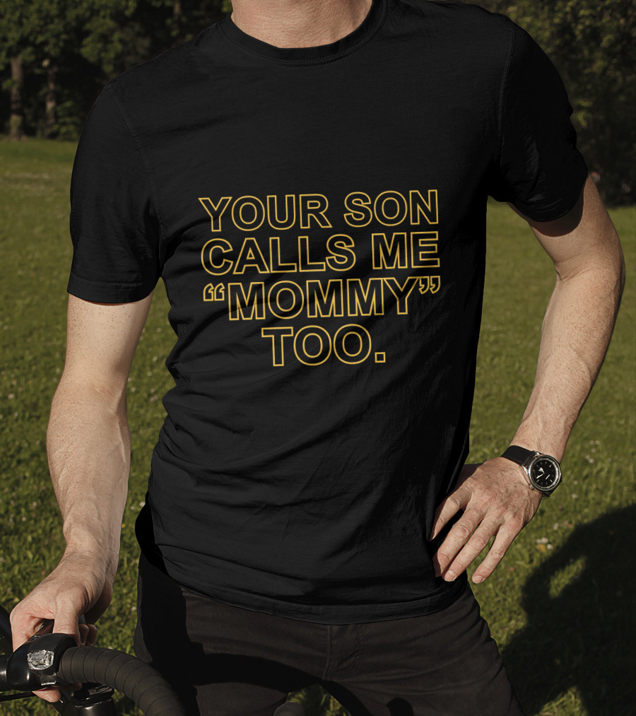 Your Son Calls ME Mommy Too T-Shirt