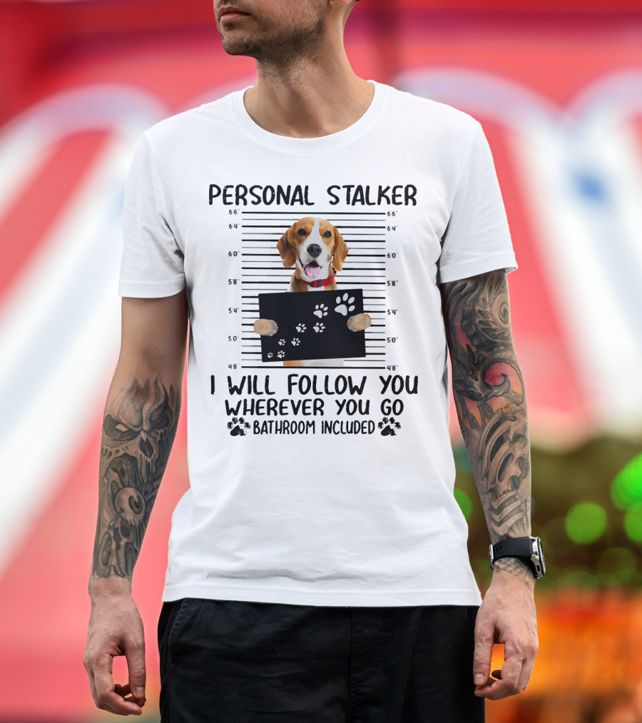 Personal Stalker Beagle I Will Follow You Wherever You Go Bathroom Included T-Shirt