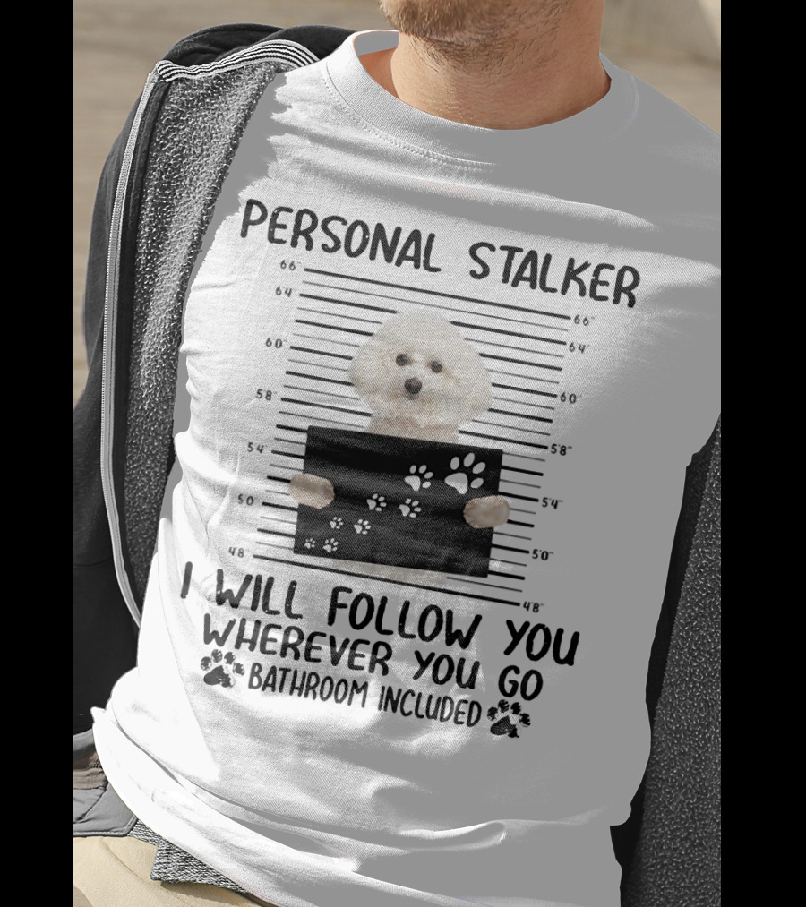 Personal Stalker I Will Follow You Wherever You Go Bathroom Included Bichon Frise T-Shirt