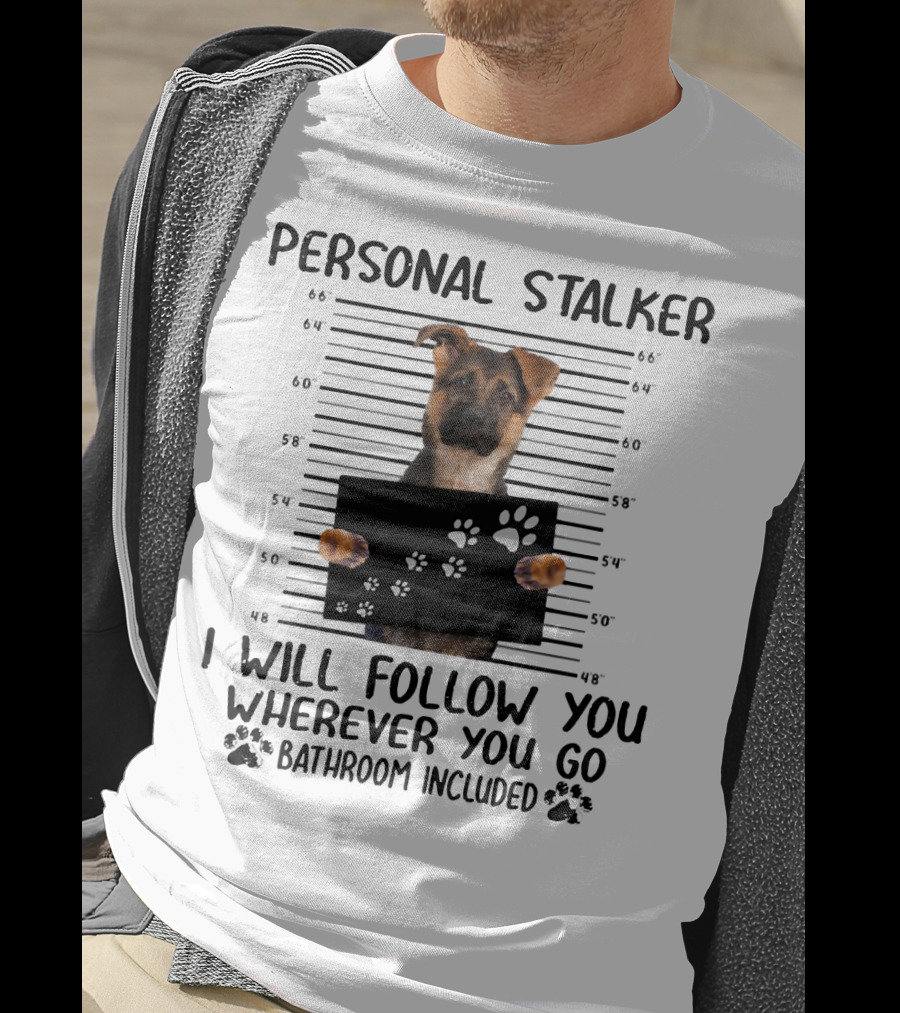Personal Stalker German Shepherd Mugshot I Will Follow You Wherever You Go Bathroom Included T-Shirt