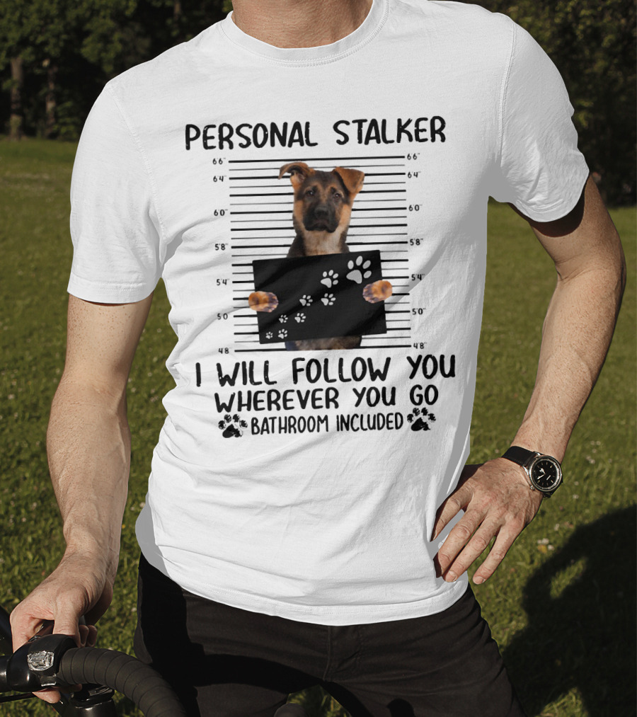 Personal Stalker German Shepherd Mugshot I Will Follow You Wherever You Go Bathroom Included T-Shirt