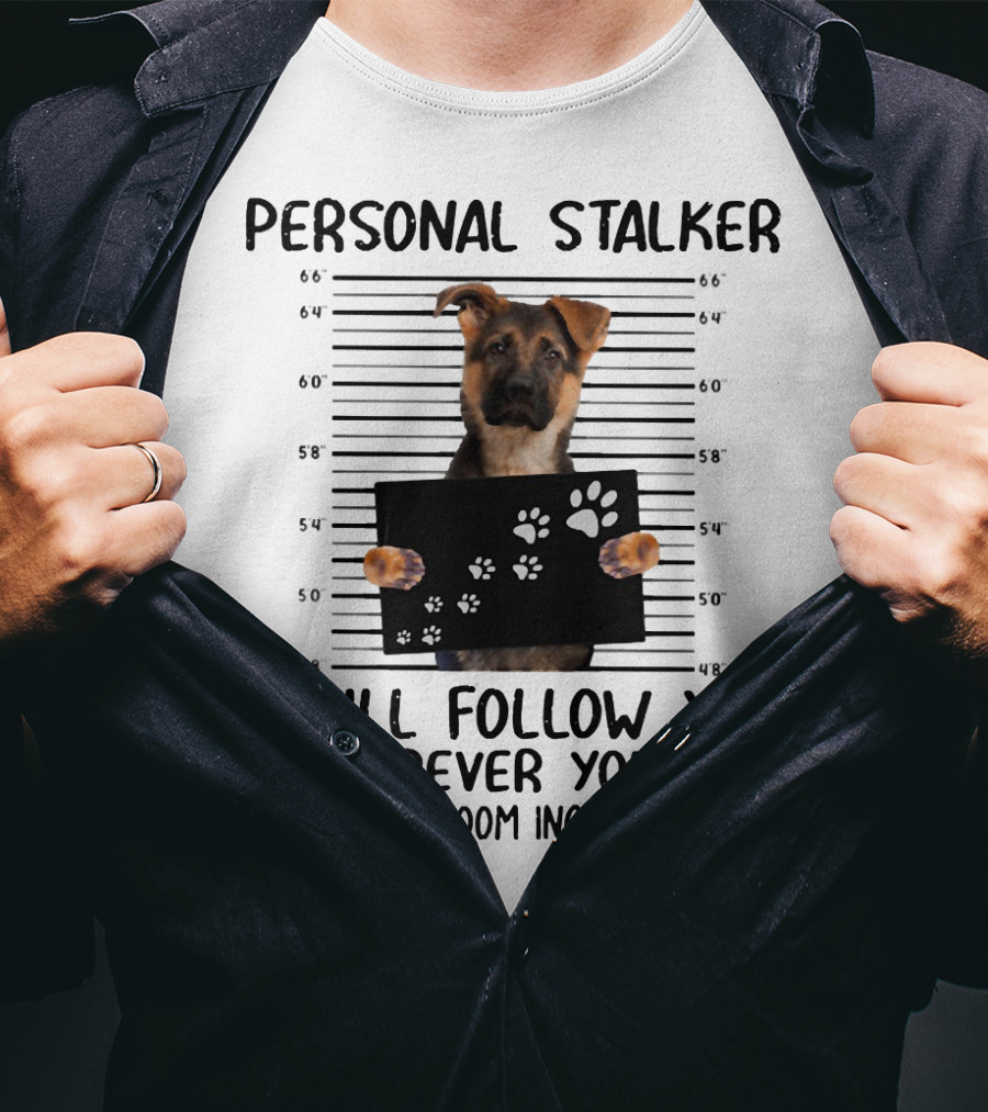 Personal Stalker German Shepherd Mugshot I Will Follow You Wherever You Go Bathroom Included T-Shirt