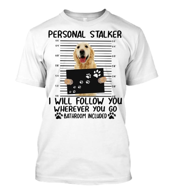 Personal Stalker Golden Retriever I Will Follow You Wherever You Go Bathroom Included T-Shirt