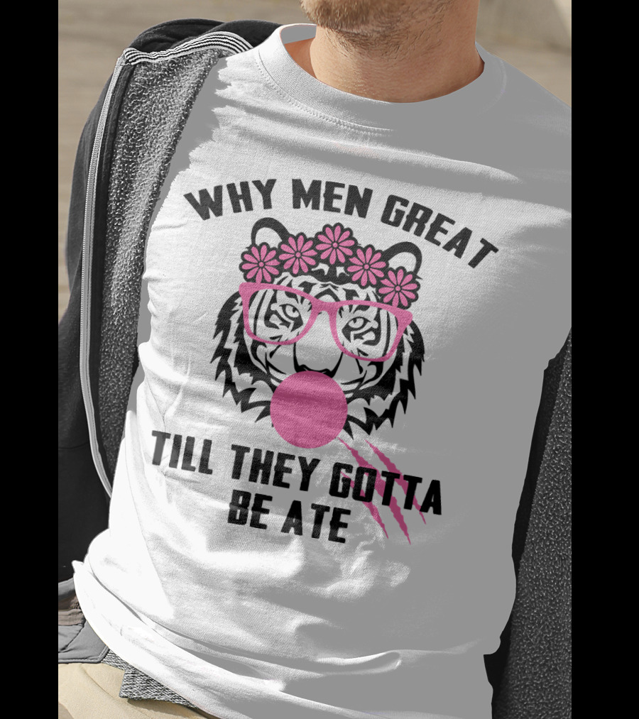 Why Men Great Till They Gotta Be Ate Flower Glasses Tiger With Pink Bubblegum T-Shirt