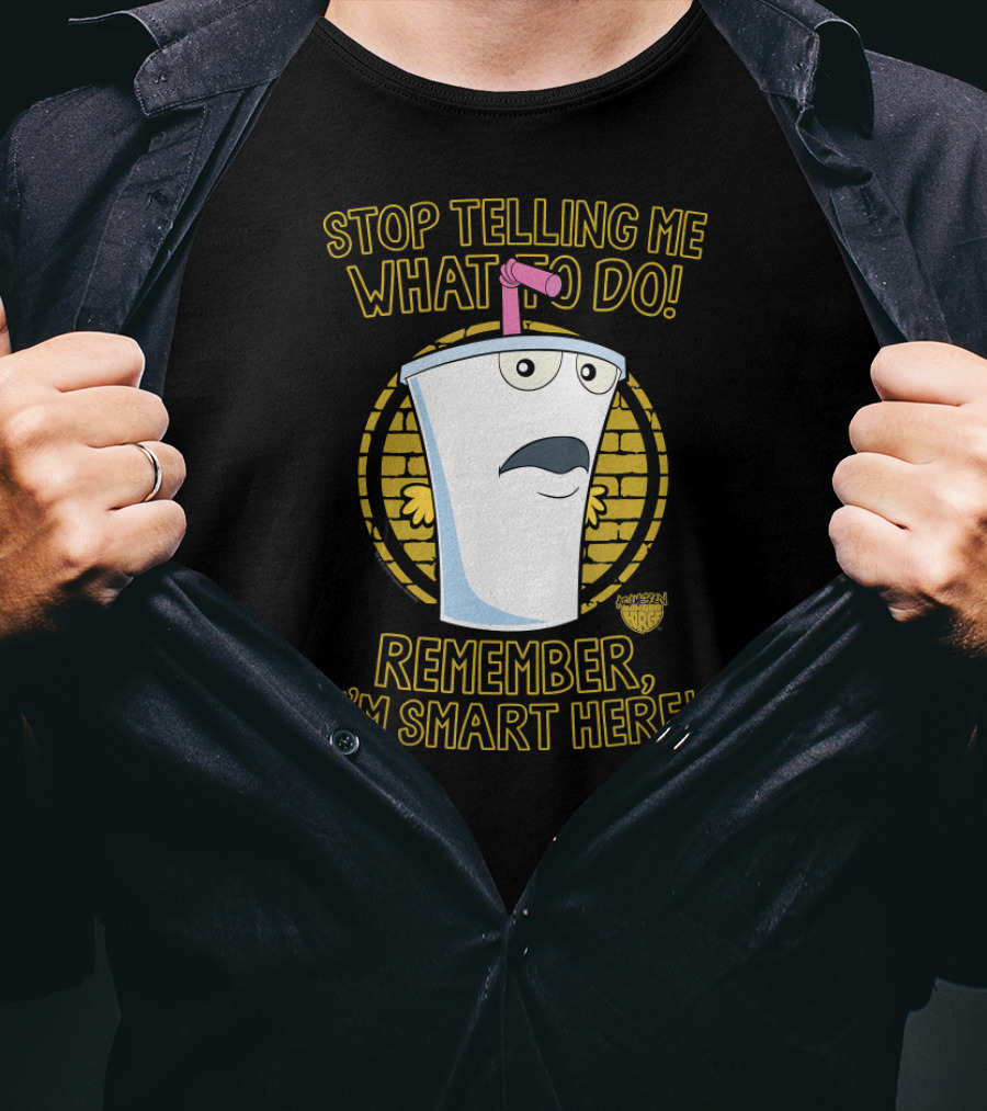 Stop Telling Me What To Do Remember I'm Smart Here Aqua Teen Hunger Force T-Shirt