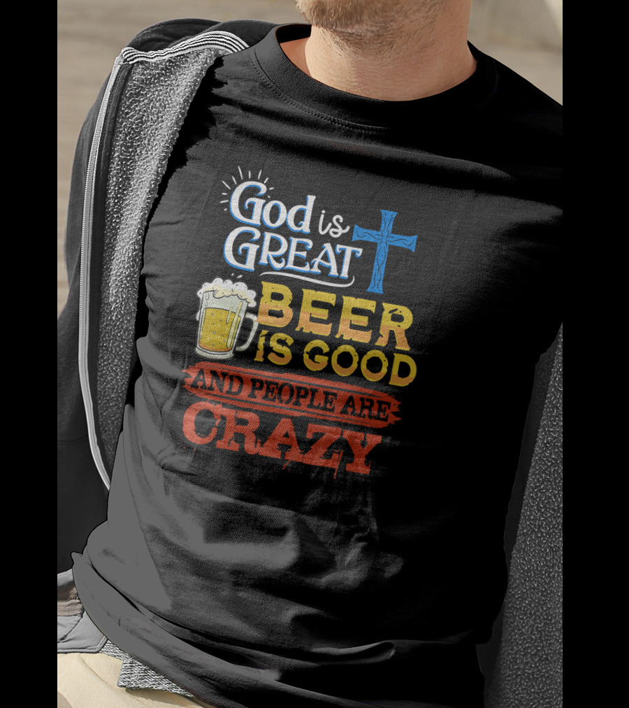 God Is Great Cross Beer Is Good And People Are Crazy T-Shirt