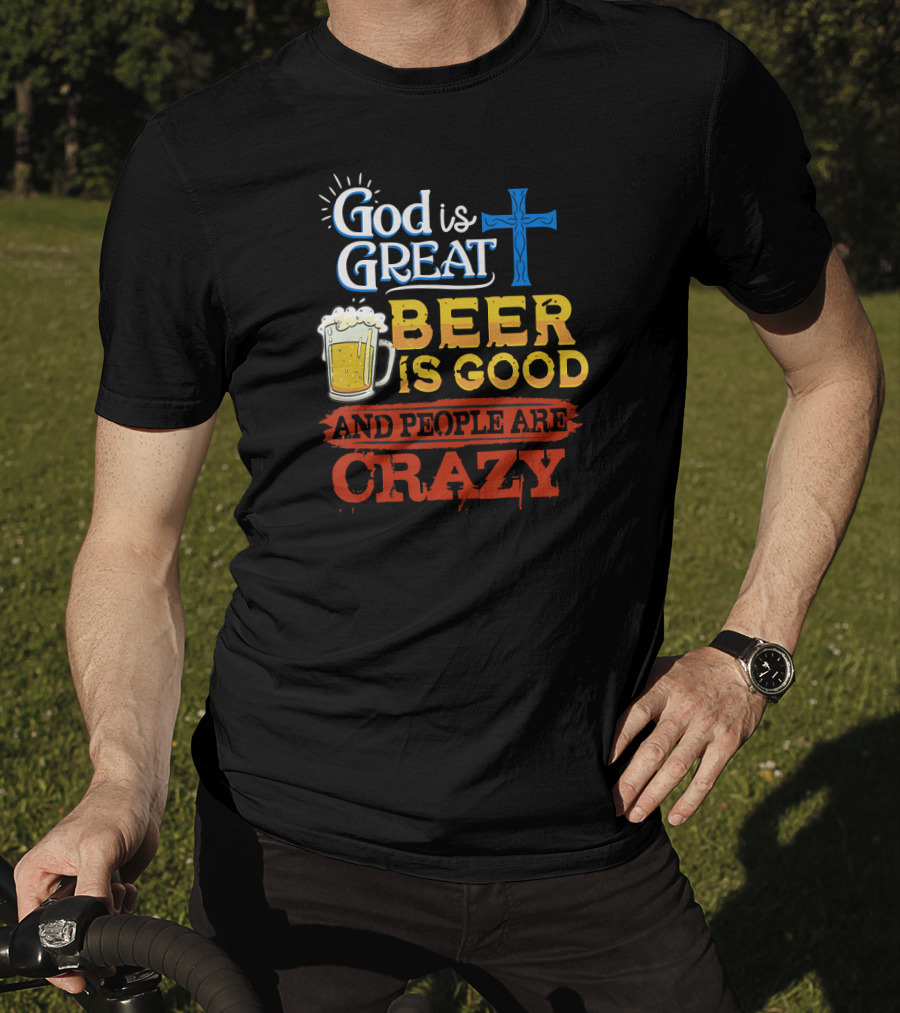God Is Great Cross Beer Is Good And People Are Crazy T-Shirt