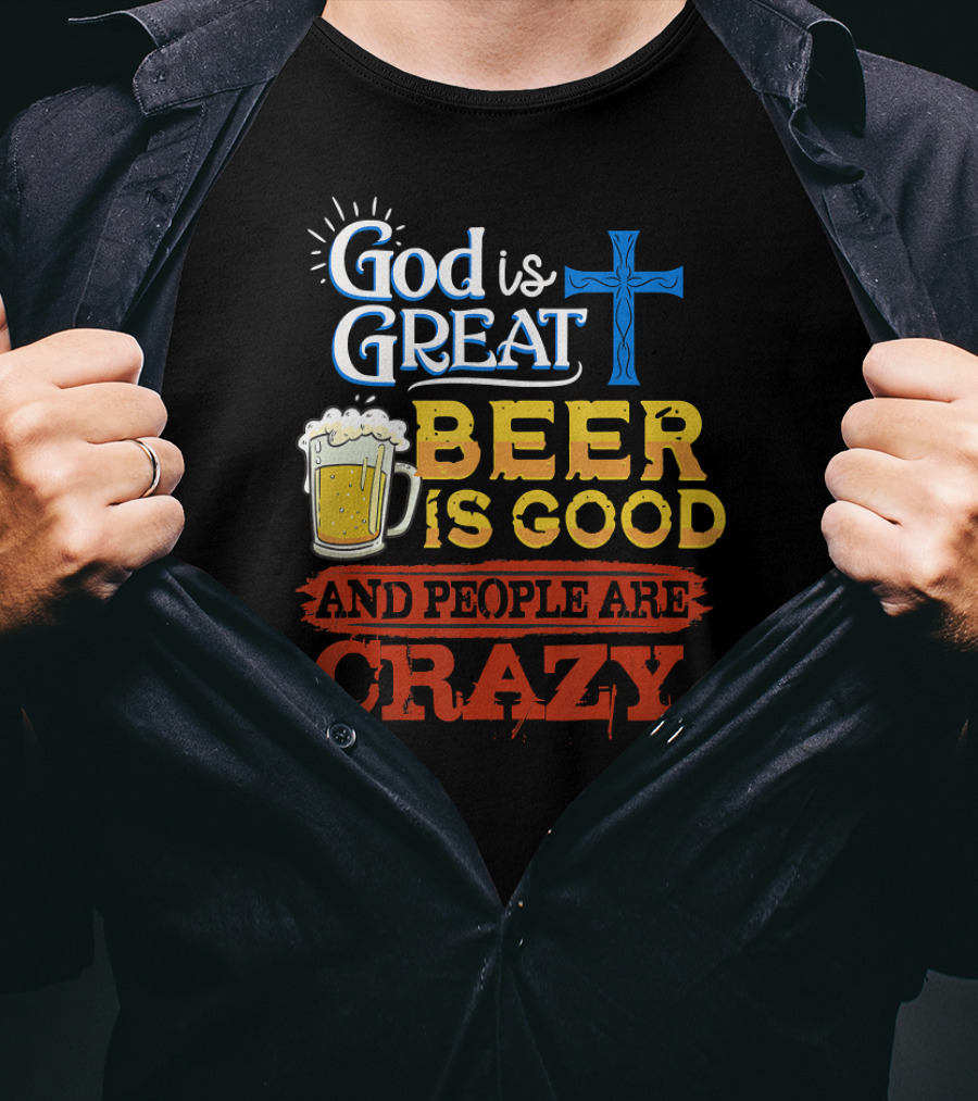 God Is Great Cross Beer Is Good And People Are Crazy T-Shirt