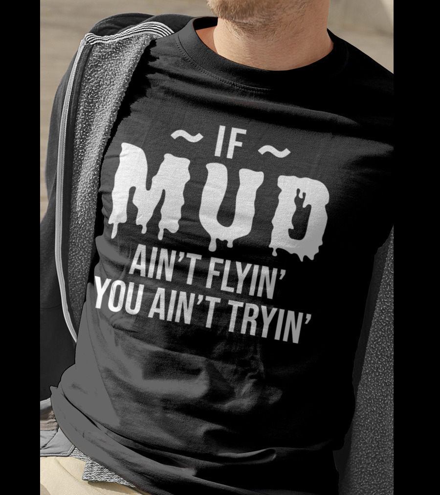 If Mud Ain't Flyin You Ain't Tryin Bold Dripping Text T-Shirt