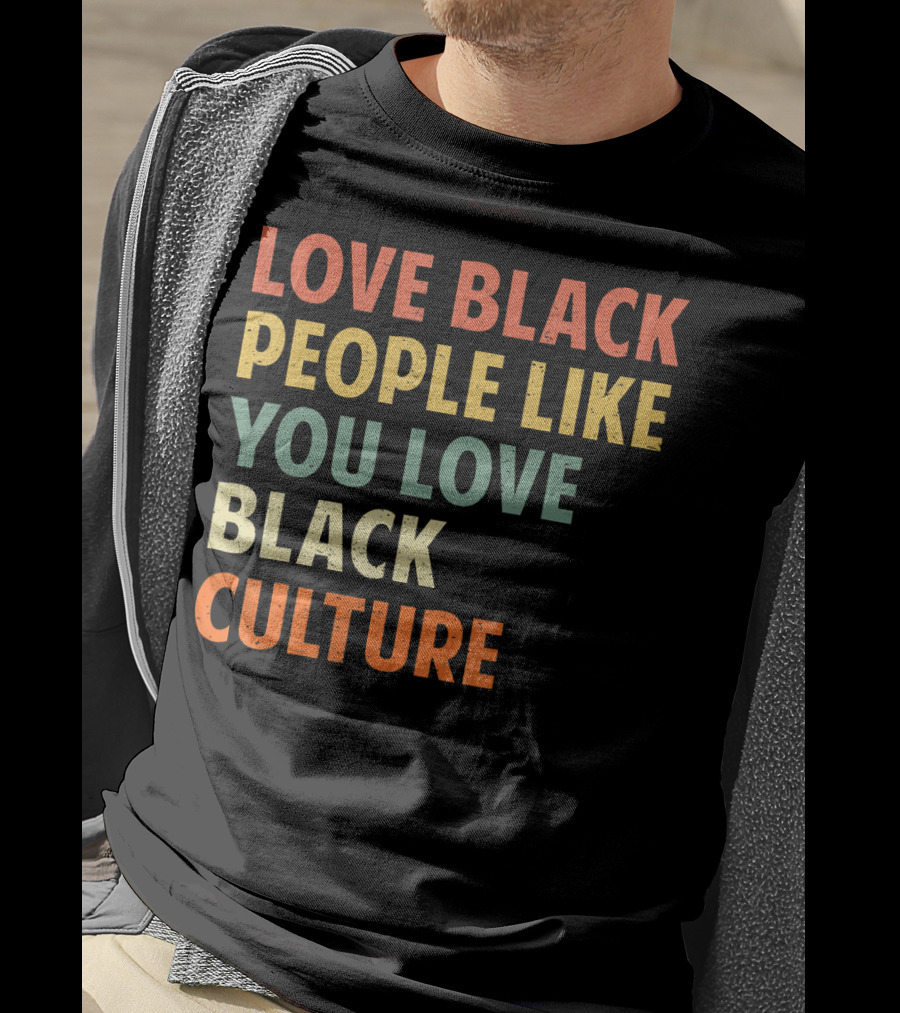 Love Black People Like You Love Black Culture T-Shirt