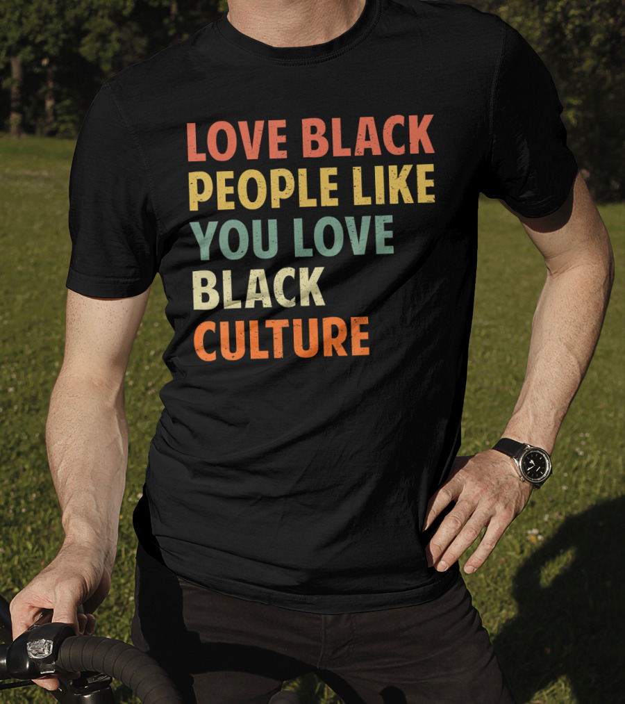 Love Black People Like You Love Black Culture T-Shirt