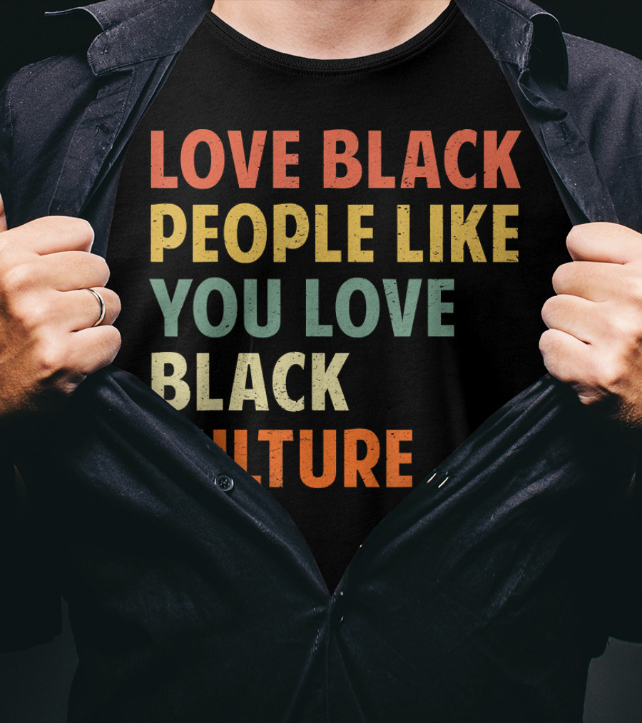 Love Black People Like You Love Black Culture T-Shirt