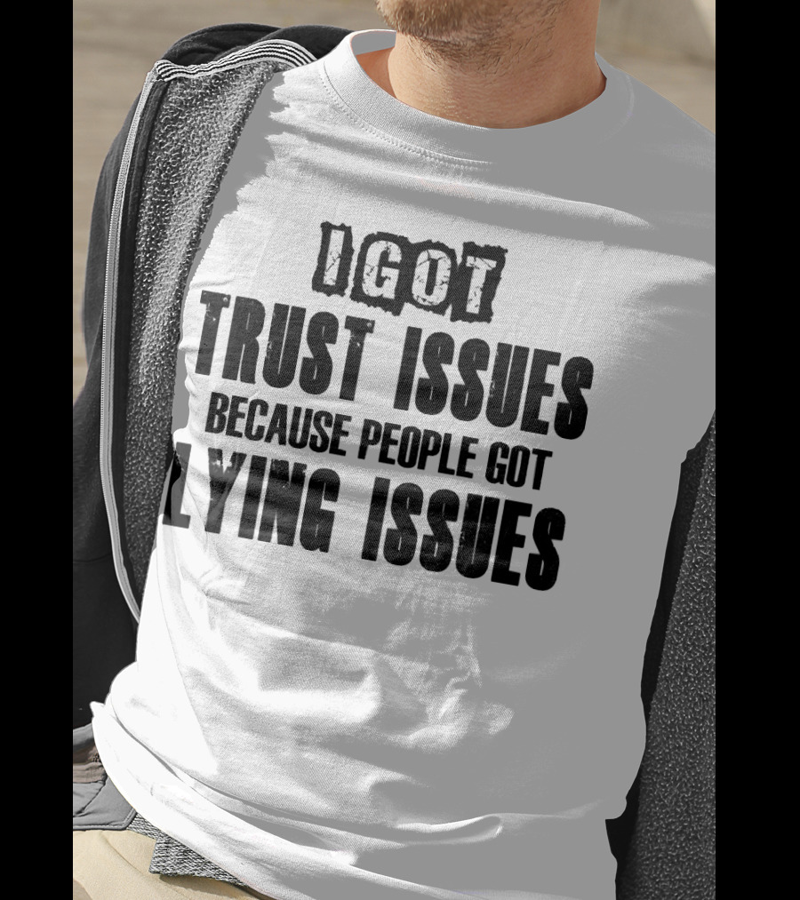 I Got Trust Issues Because People Got Lying Issues T-Shirt