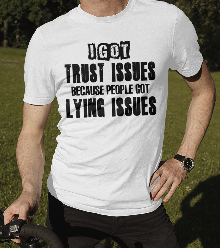 I Got Trust Issues Because People Got Lying Issues T-Shirt