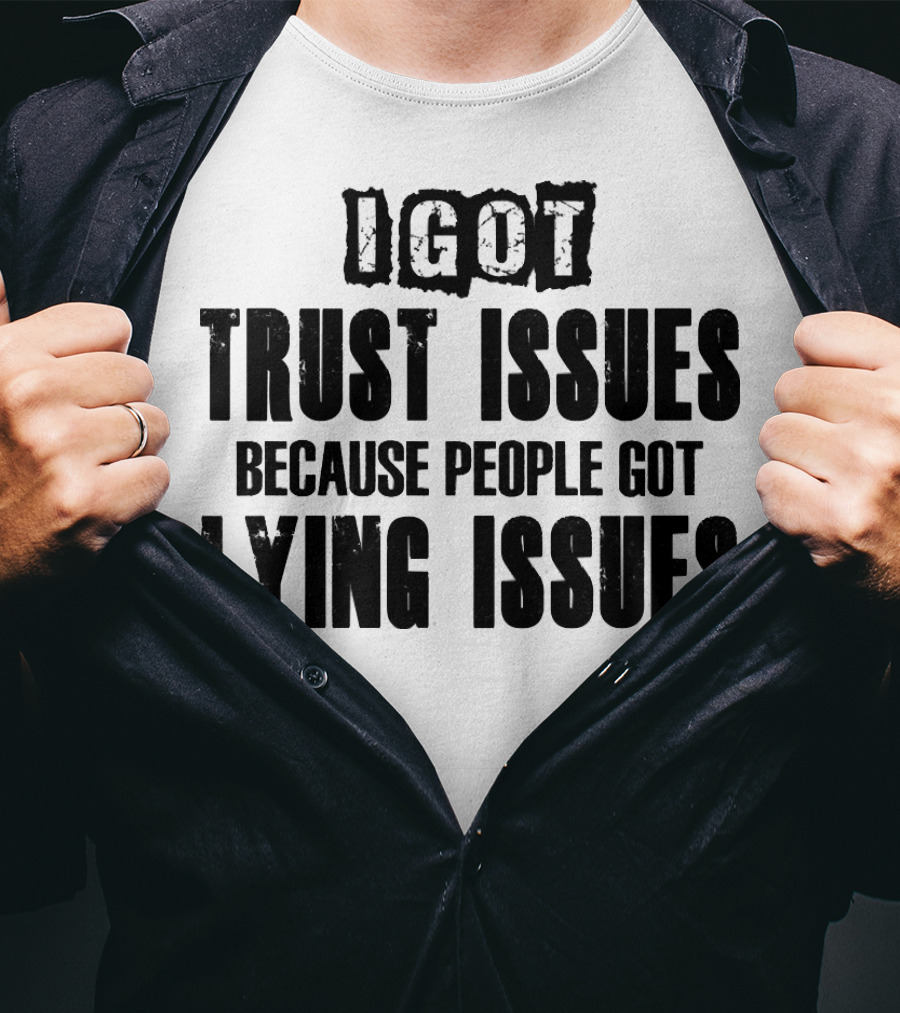 I Got Trust Issues Because People Got Lying Issues T-Shirt
