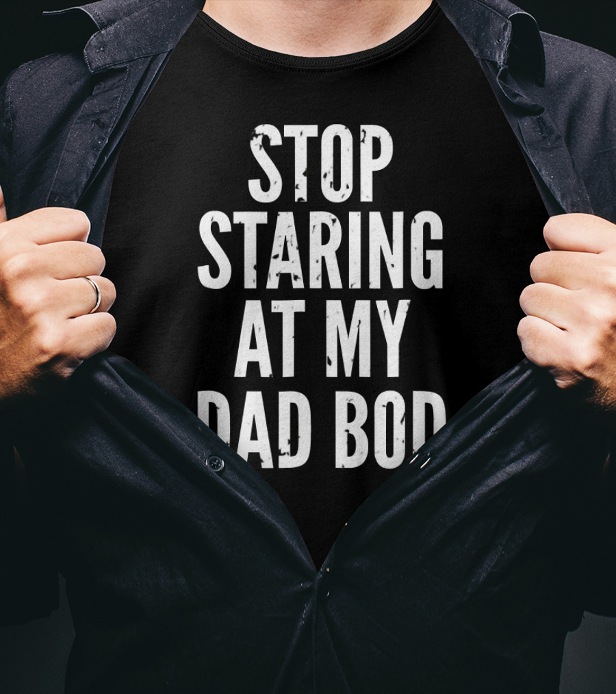 Stop Staring At My Dad Bod Father T-Shirt