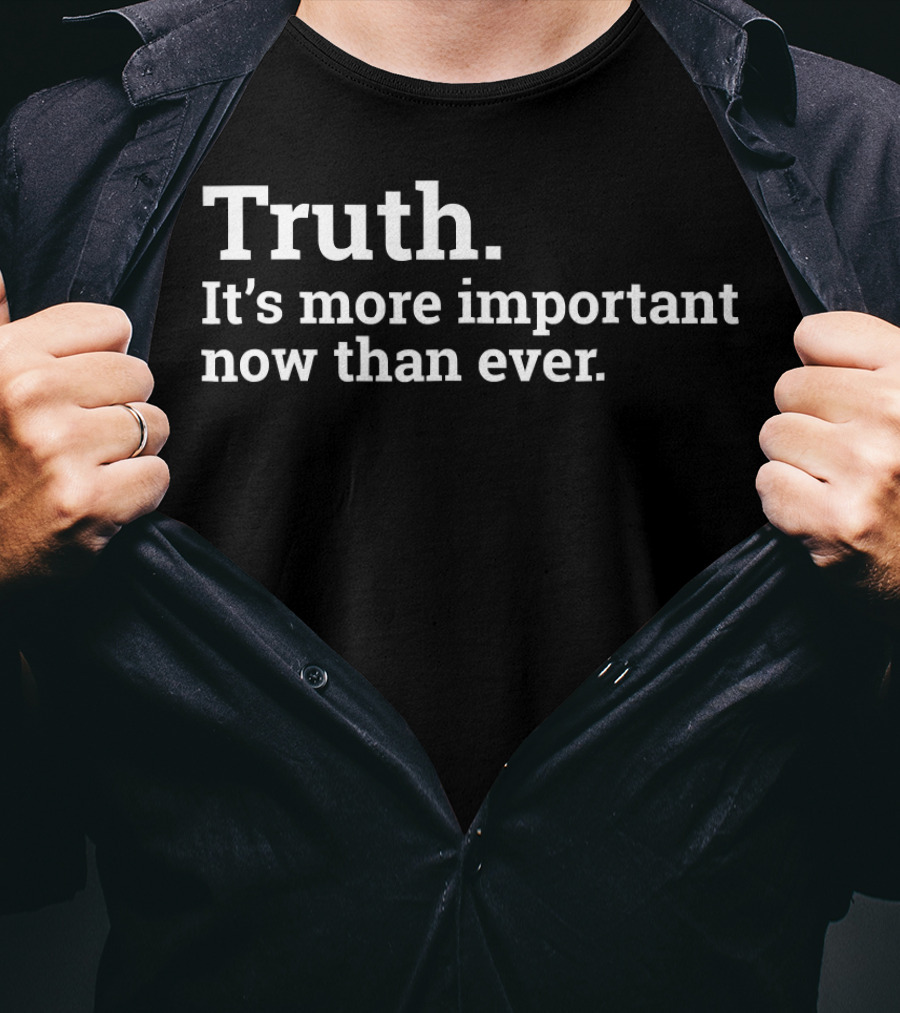 Truth It's More Important Now Than Ever T-Shirt
