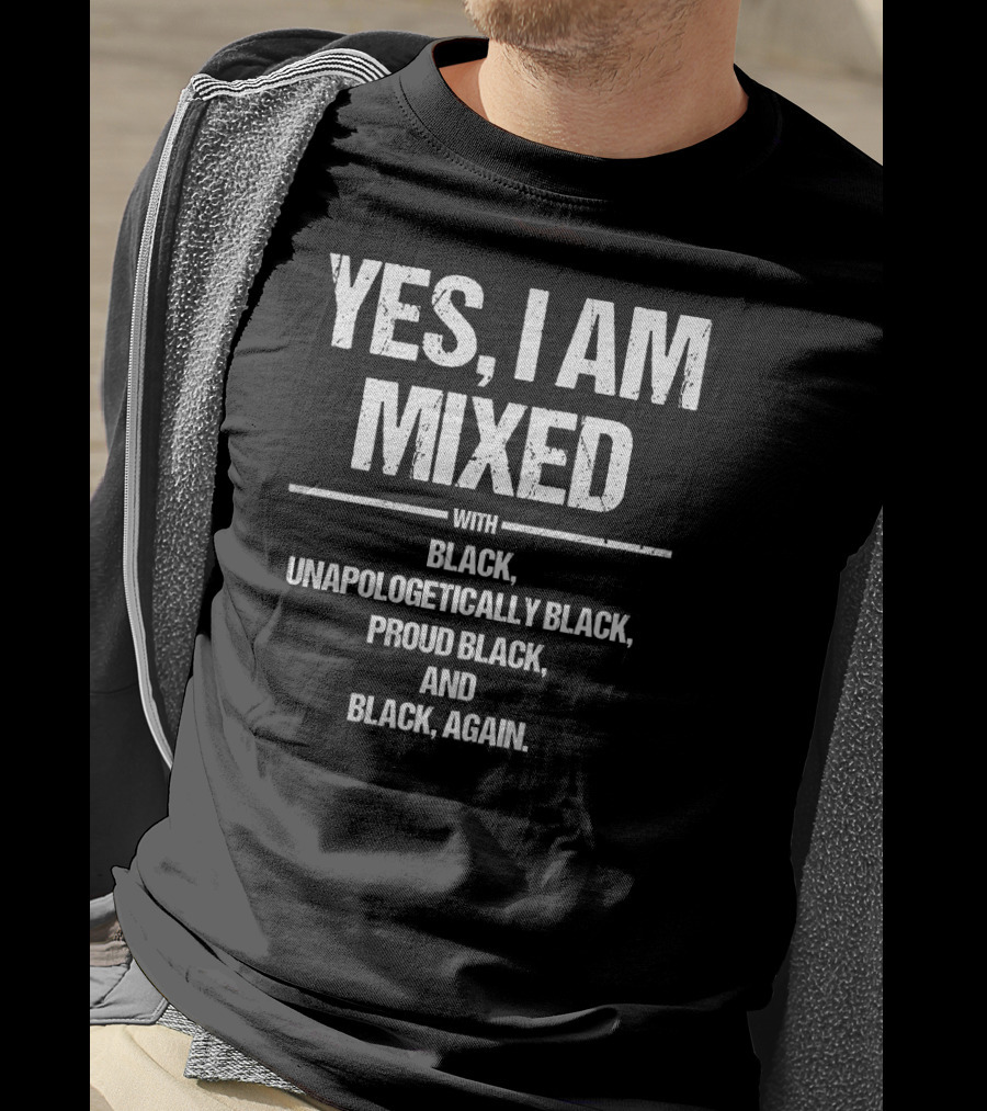 Yes I Am Mixed With Black Unapologetically Black Proud Black And Black Again T-Shirt
