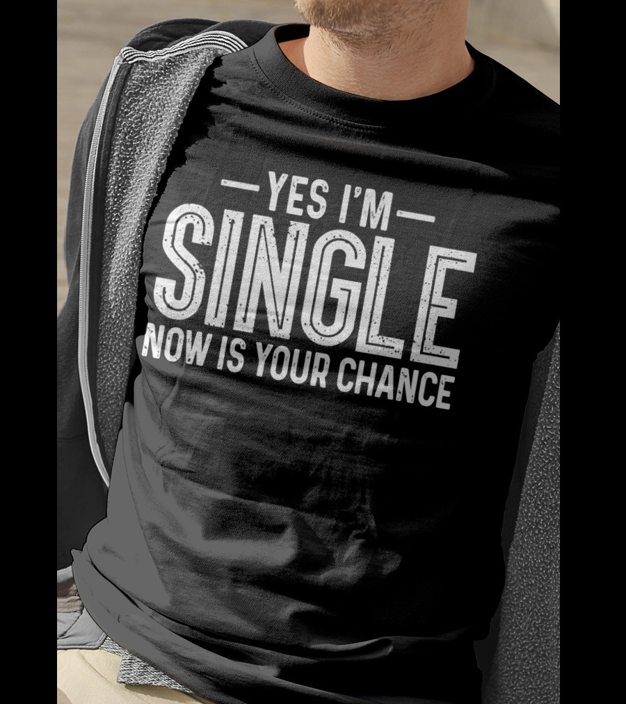Yes I'm Single Now Is Your Chance Dating T-Shirt