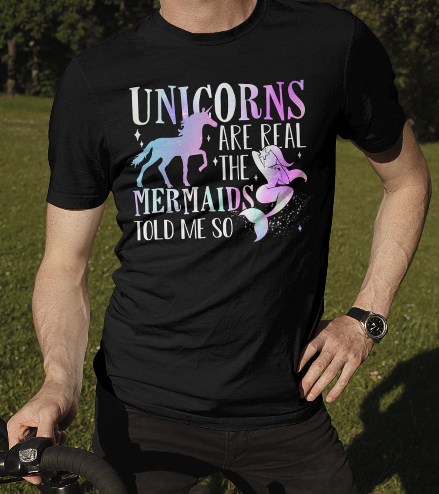 Unicorns Are Real The Mermaids Told ME So T-Shirt
