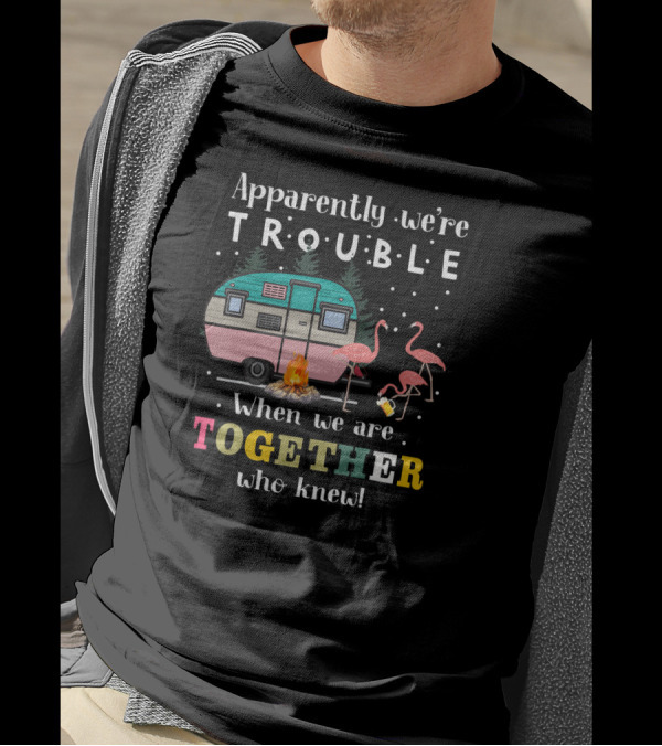 Apparently We're Trouble When We Are Together Who Knew Camping Flamingos Campfire T-Shirt