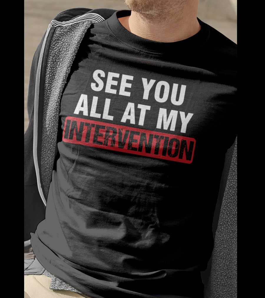 See You All At My Intervention Drinking Humor T-Shirt