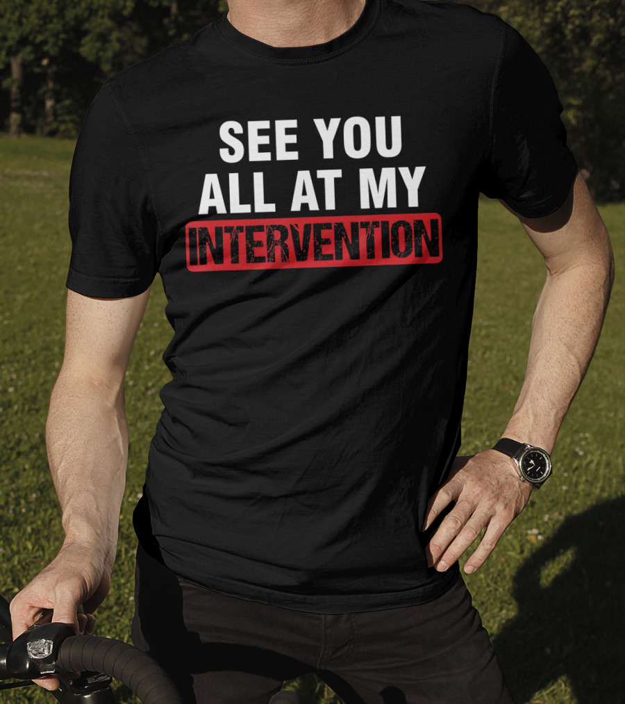 See You All At My Intervention Drinking Humor T-Shirt