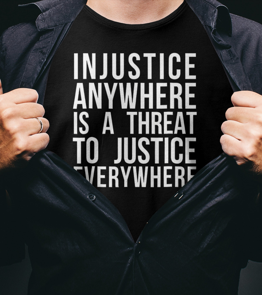 Injustice Anywhere Is A Threat To Justice Everywhere MLK T-Shirt