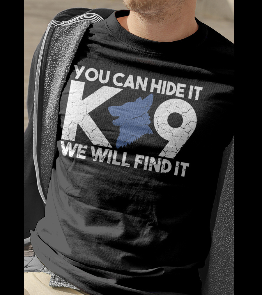 K9 You Can Hide It We Will Find It Police Dog T-Shirt