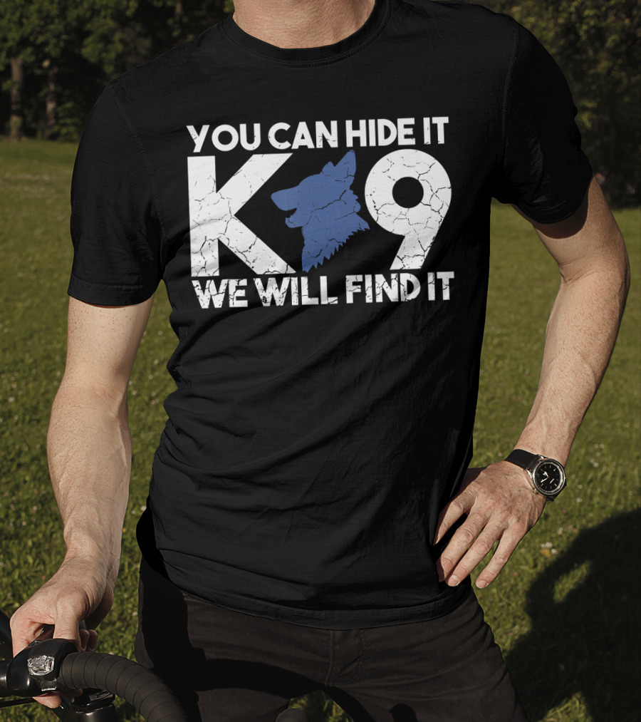 K9 You Can Hide It We Will Find It Police Dog T-Shirt