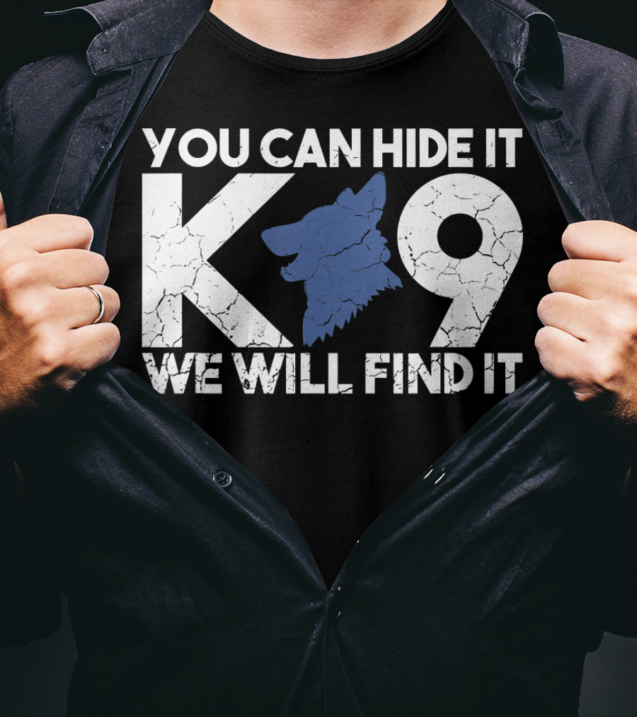 K9 You Can Hide It We Will Find It Police Dog T-Shirt