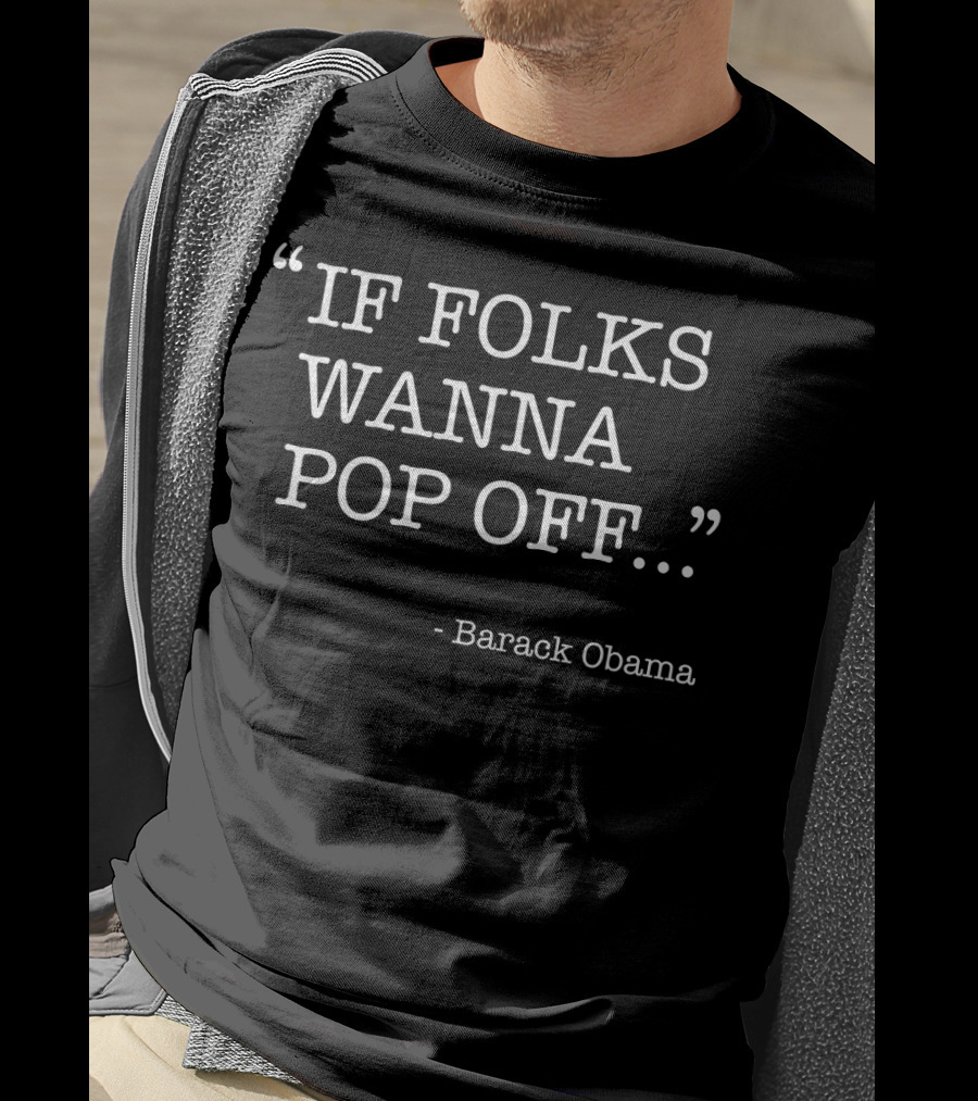 “IF FOLKS WANNA POP OFF…” - Barack Obama T-Shirt