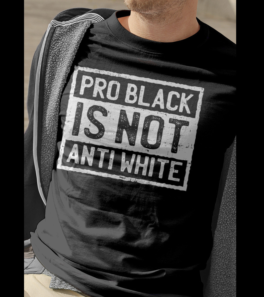 Pro Black Is Not Anti White T-Shirt