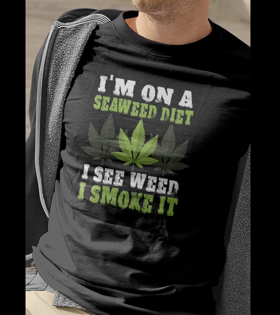 I'm On A Seaweed Diet I See Weed I Smoke It T-Shirt