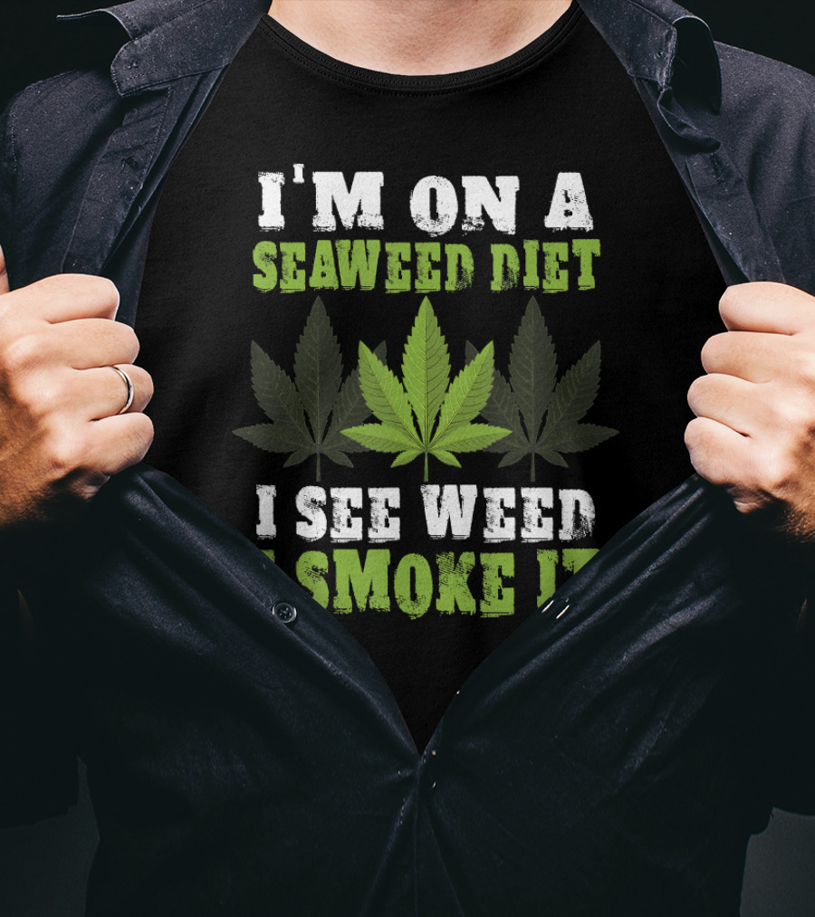 I'm On A Seaweed Diet I See Weed I Smoke It T-Shirt