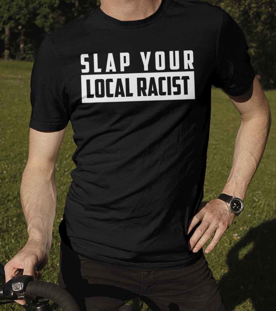SLAP YOUR LOCAL RACIST Anti Racism T-Shirt