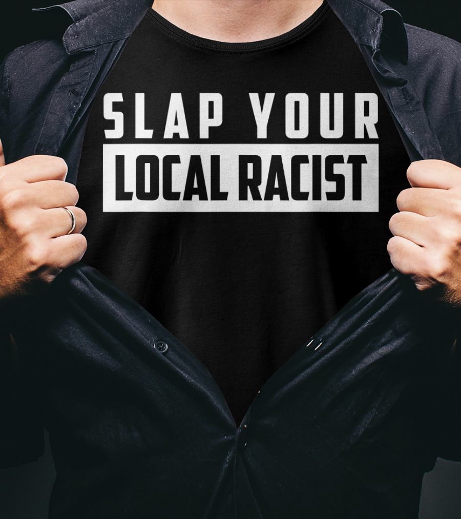 SLAP YOUR LOCAL RACIST Anti Racism T-Shirt