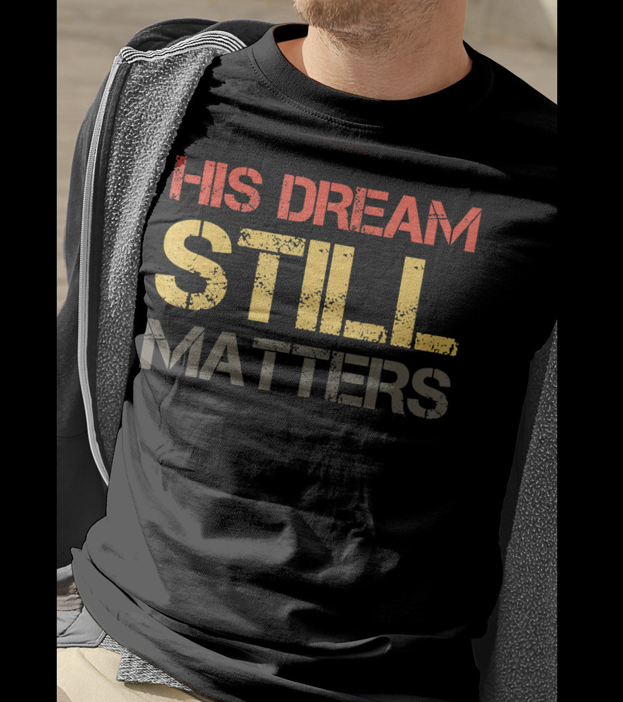 His Dream Still Matters Martin Luther King Junior T-Shirt
