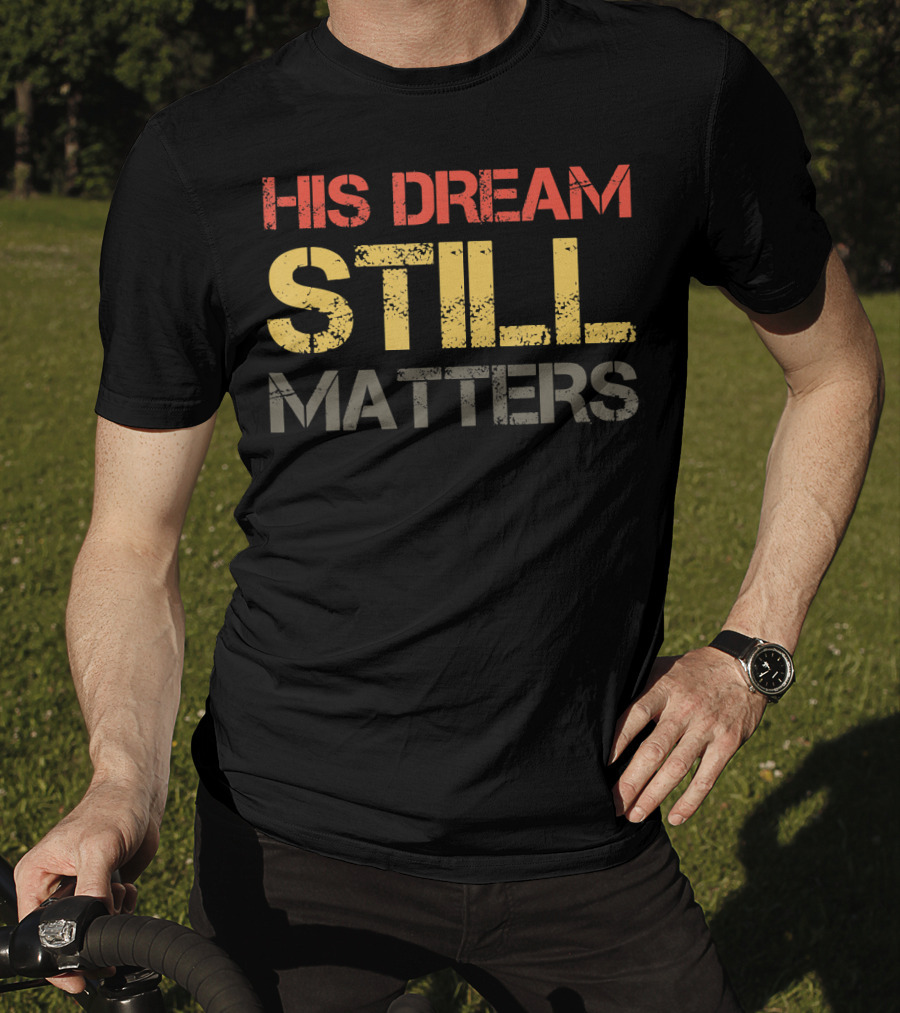 His Dream Still Matters Martin Luther King Junior T-Shirt
