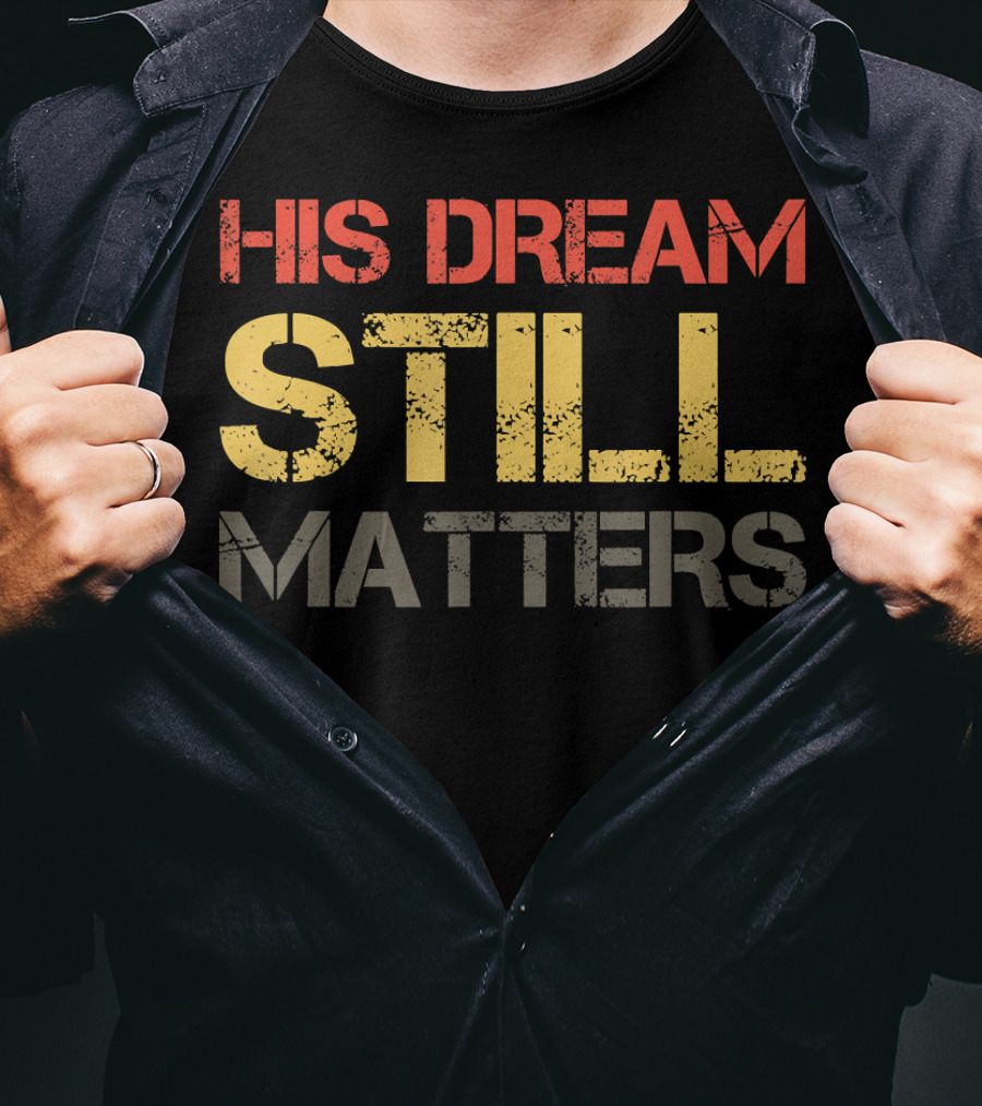 His Dream Still Matters Martin Luther King Junior T-Shirt