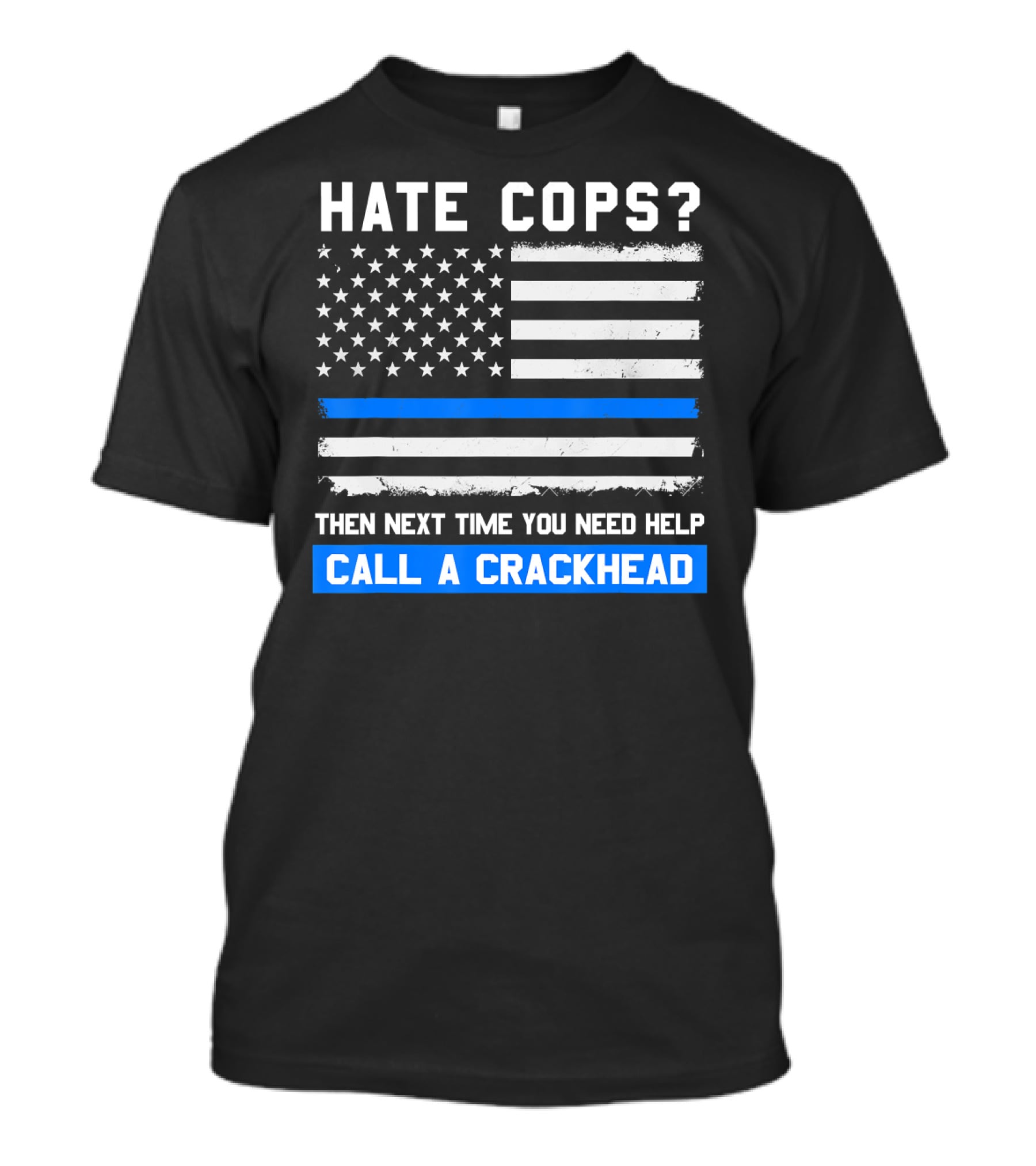 Hate Cops? Then Next Time You Need Help Call A Crackhead USA Flag Thin Blue Line T-Shirt