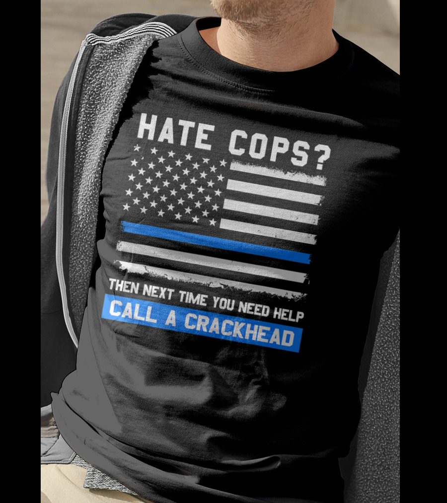 Hate Cops? Then Next Time You Need Help Call A Crackhead USA Flag Thin Blue Line T-Shirt