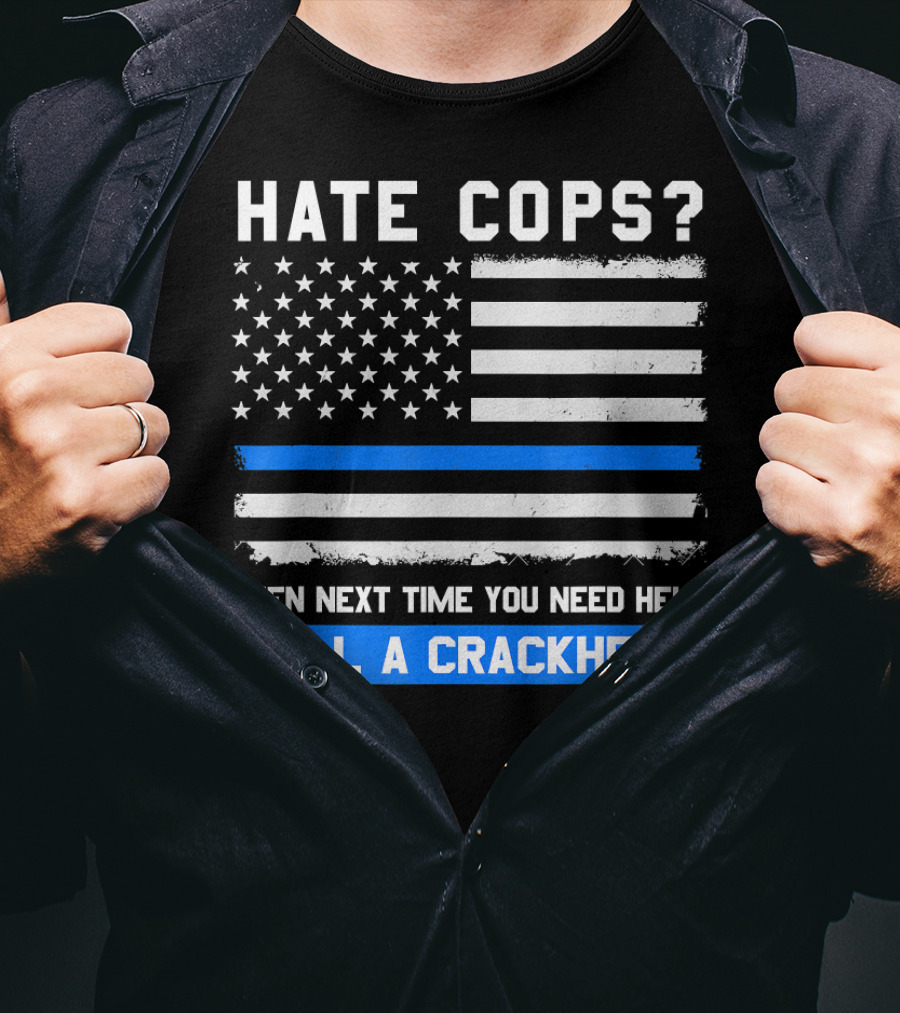 Hate Cops? Then Next Time You Need Help Call A Crackhead USA Flag Thin Blue Line T-Shirt