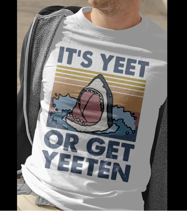 Shark It's Yeet Or Get Yeeten T-Shirt