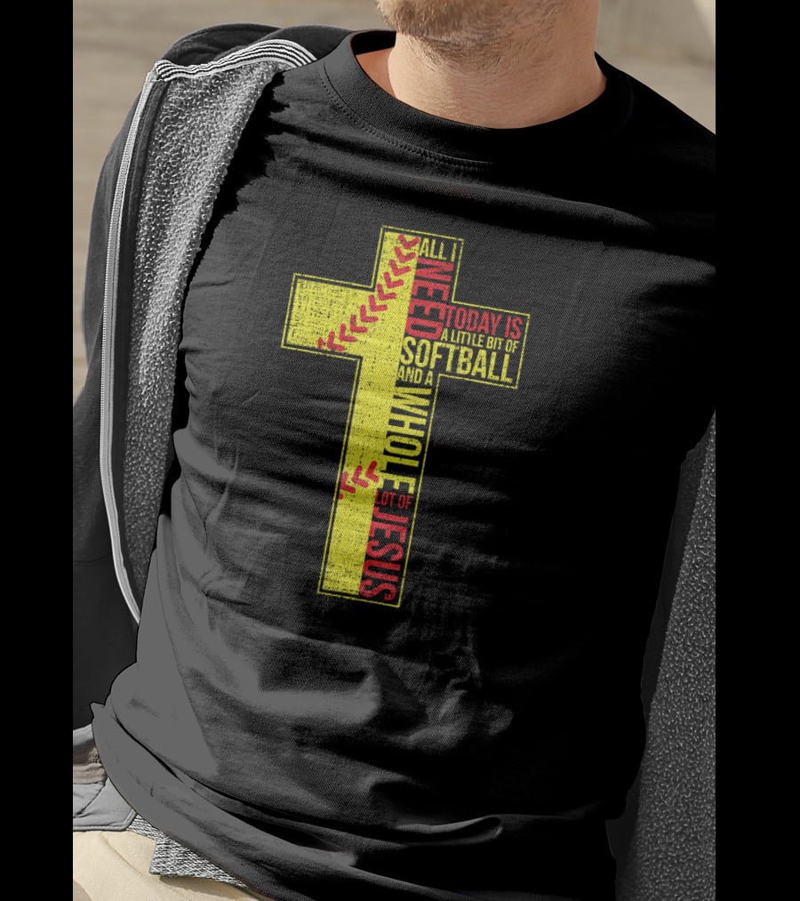 All I Need Today Is A Little Bit Of Softball And A Whole Lot Of Jesus T-Shirt