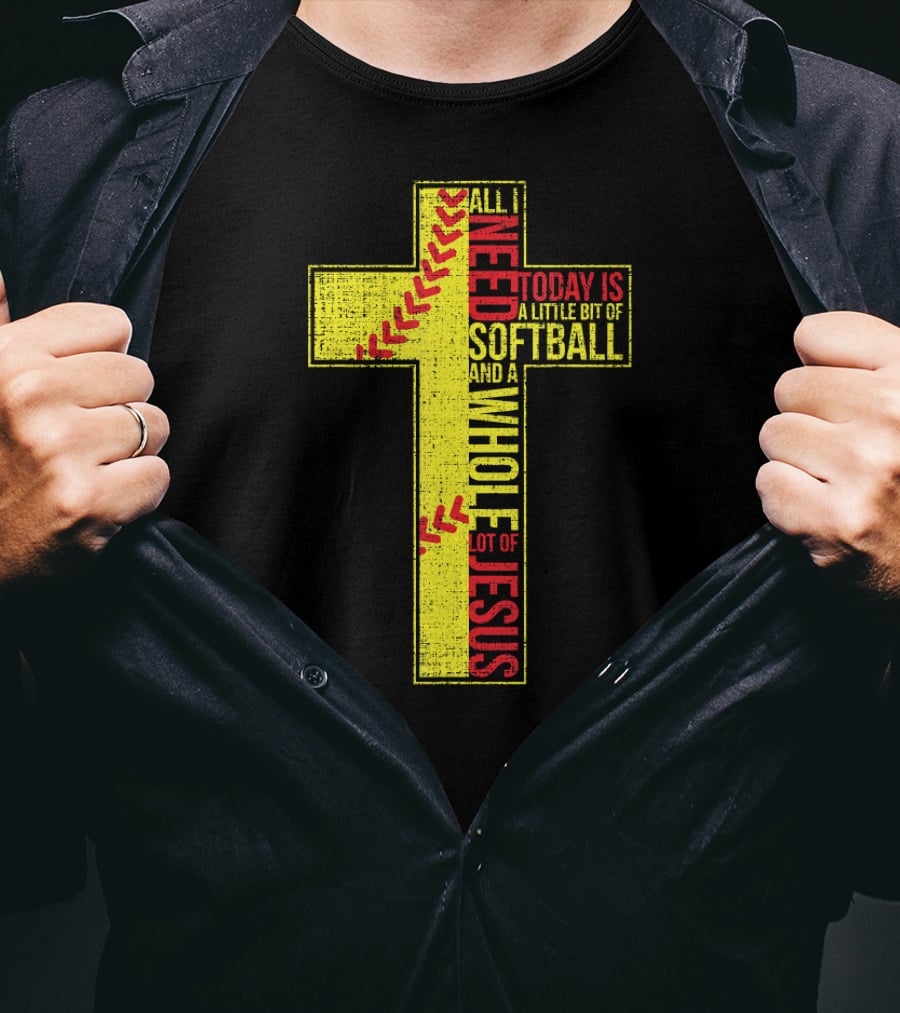 All I Need Today Is A Little Bit Of Softball And A Whole Lot Of Jesus T-Shirt