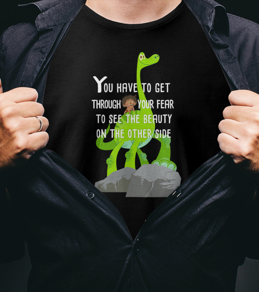 Disney Pixar The Good Dinosaur You Have To Get Through Your Fear To See The Beauty T-Shirt