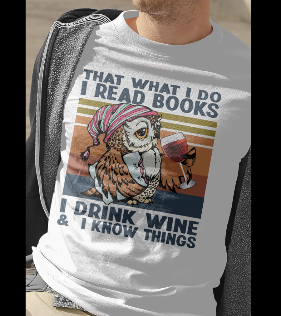 That What I Do I Read Books I Drink Wine And I Know Things Owl T-Shirt