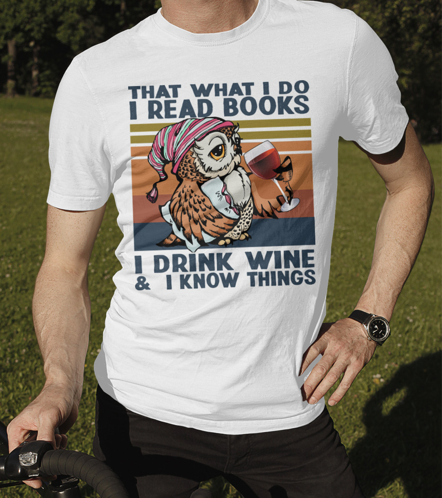 That What I Do I Read Books I Drink Wine And I Know Things Owl T-Shirt